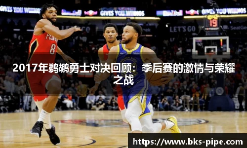 2017年鹈鹕勇士对决回顾：季后赛的激情与荣耀之战