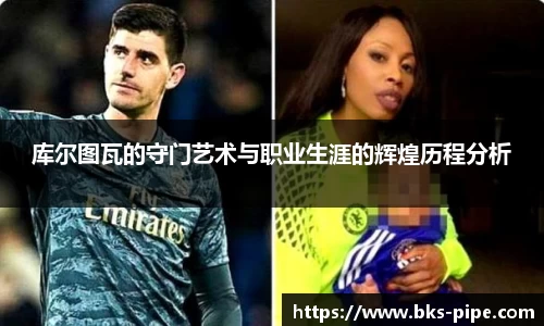 库尔图瓦的守门艺术与职业生涯的辉煌历程分析