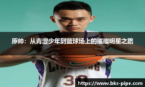 原帅：从青涩少年到篮球场上的璀璨明星之路
